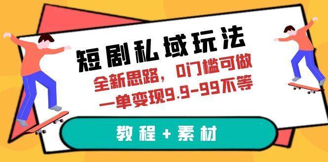短剧私域玩法,全新思路,0门槛可做,一单变现9.9-99不等(教程+素材)-续财库